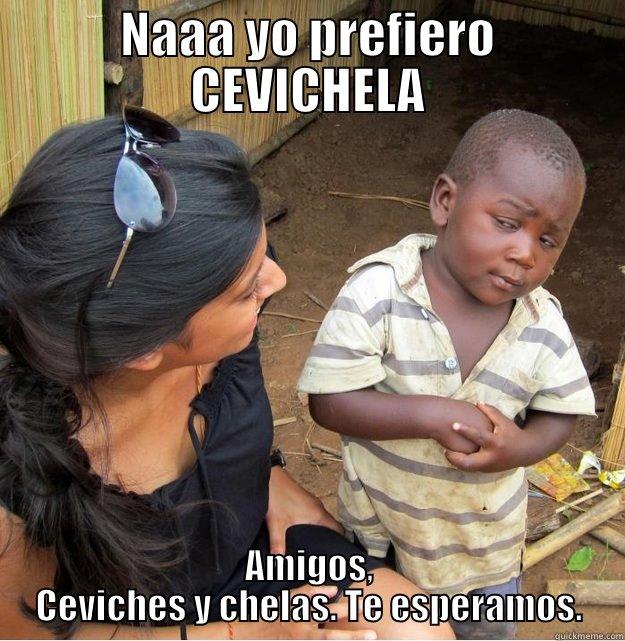NAAA YO PREFIERO CEVICHELA AMIGOS, CEVICHES Y CHELAS. TE ESPERAMOS. Skeptical Third World Kid