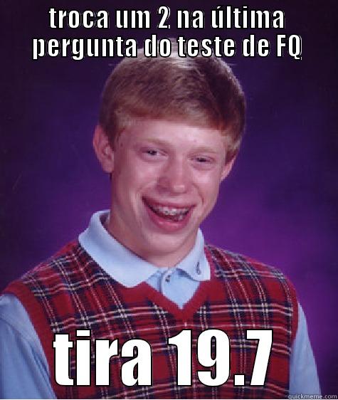 TROCA UM 2 NA ÚLTIMA PERGUNTA DO TESTE DE FQ TIRA 19.7 Bad Luck Brian