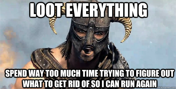 loot everything spend way too much time trying to figure out what to get rid of so i can run again - loot everything spend way too much time trying to figure out what to get rid of so i can run again  skyrim