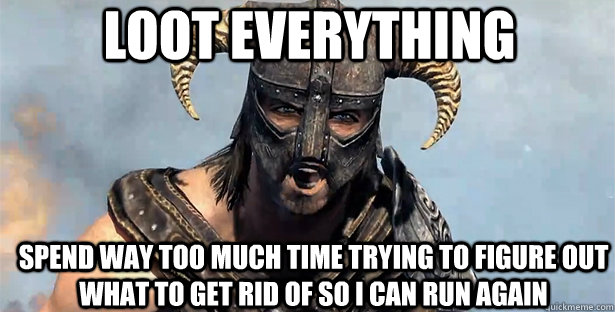 loot everything spend way too much time trying to figure out what to get rid of so i can run again  skyrim