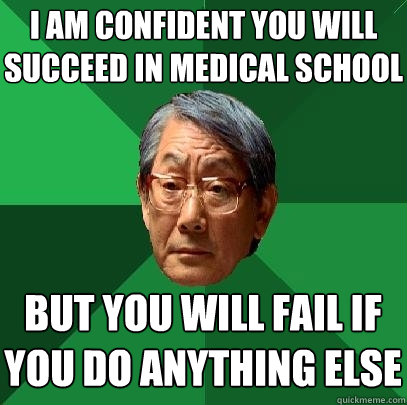 i am confident you will succeed in medical school but you will fail if you do anything else  High Expectations Asian Father
