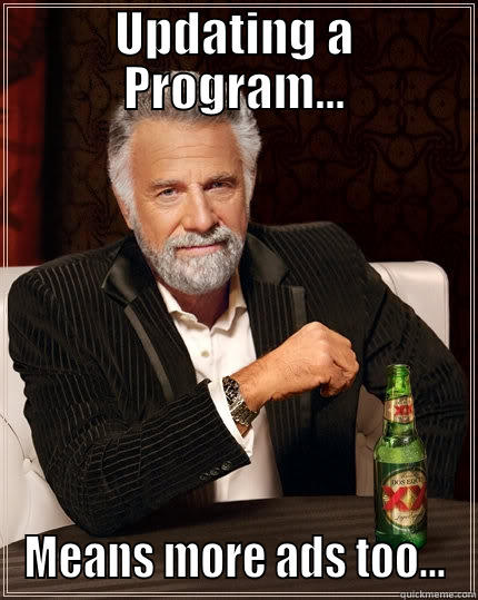 UPDATING A PROGRAM... MEANS MORE ADS TOO... The Most Interesting Man In The World
