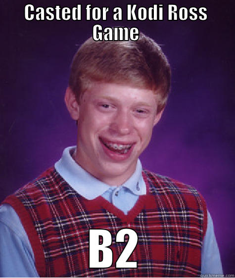 CASTED FOR A KODI ROSS GAME B2 Bad Luck Brian