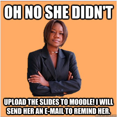 oh no she didn't upload the slides to moodle! i will send her an e-mail to remind her. - oh no she didn't upload the slides to moodle! i will send her an e-mail to remind her.  Successful Black Woman