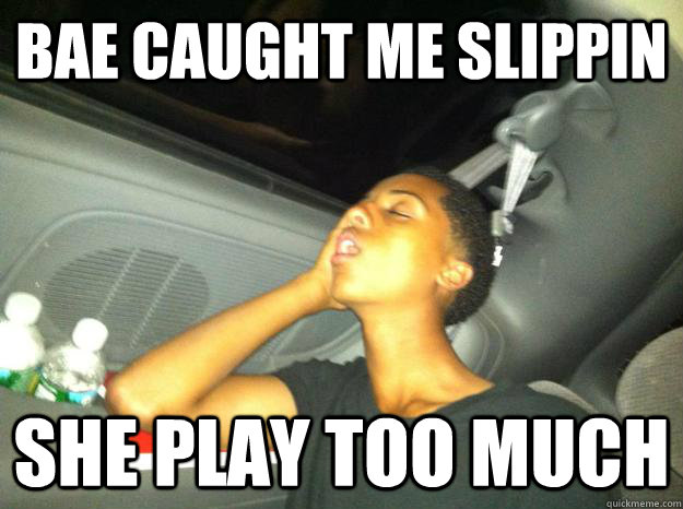 bae caught me slippin she play too much - bae caught me slippin she play too much  Misc