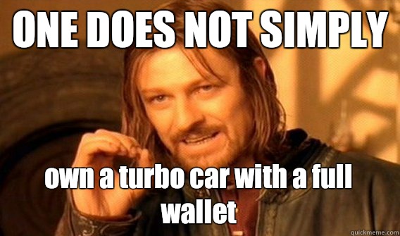 ONE DOES NOT SIMPLY own a turbo car with a full wallet  One Does Not Simply