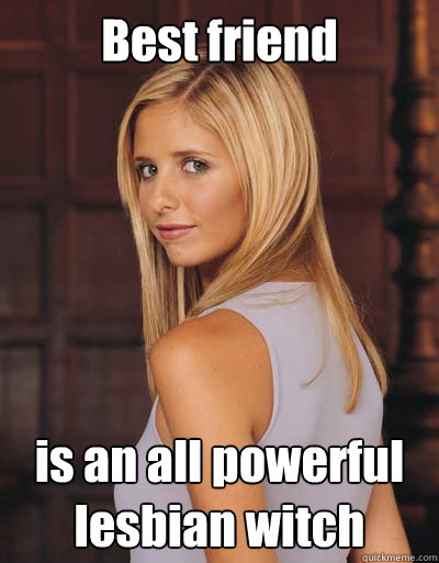 Best friend is an all powerful lesbian witch - Best friend is an all powerful lesbian witch  Best Girlfriend Ever Buffy