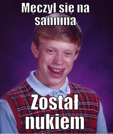 MĘCZYŁ SIĘ NA SANNINA ZOSTAŁ NUKIEM Bad Luck Brian