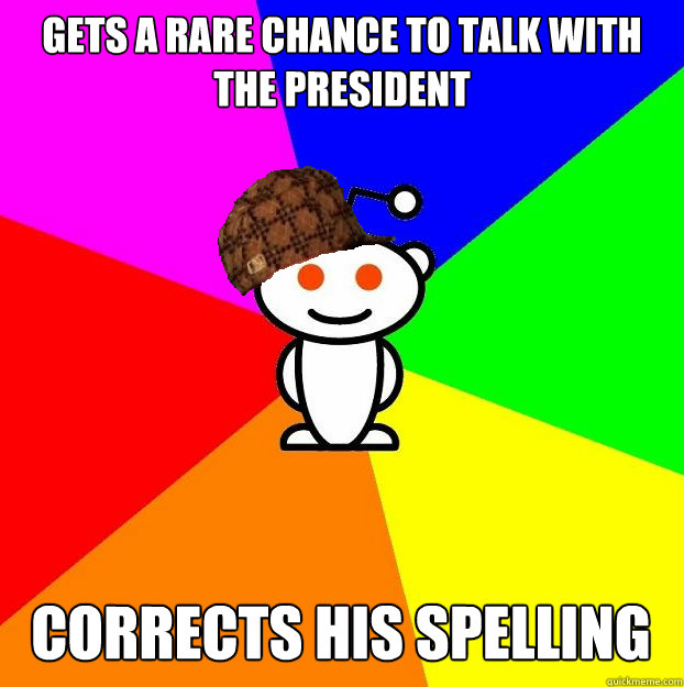 Gets a rare chance to talk with the president corrects his spelling  Scumbag Redditor