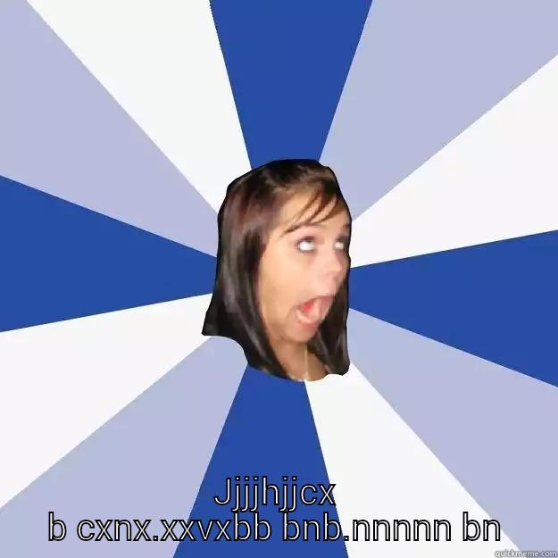 JJJJHJJCX B CXNX.XXVXBB  BNB.NNNNN BN Annoying Facebook Girl