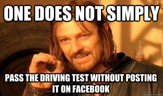 ONE DOES NOT SIMPLY PASS THE DRIVING TEST WITHOUT POSTING IT ON FACEBOOK  One Does Not Simply