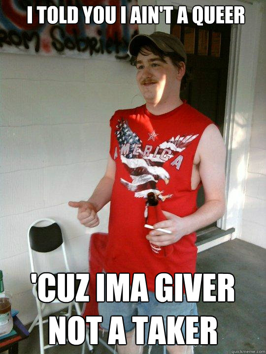 I told you i ain't a queer 'cuz ima giver not a taker   Redneck Randal