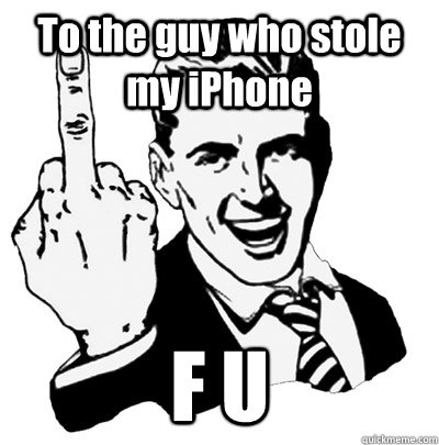 To the guy who stole my iPhone F U  