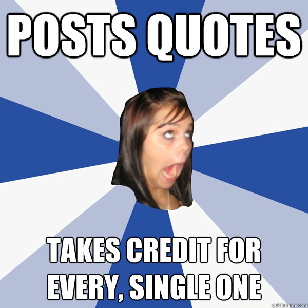 posts quotes  takes credit for every, single one  Annoying Facebook Girl