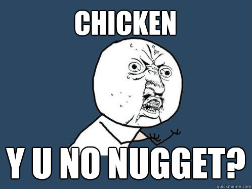 CHIcKEN y u no nugget?  Y U No