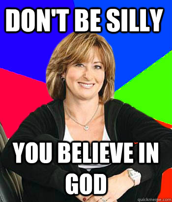 Don't be silly You believe in god - Don't be silly You believe in god  Sheltering Suburban Mom