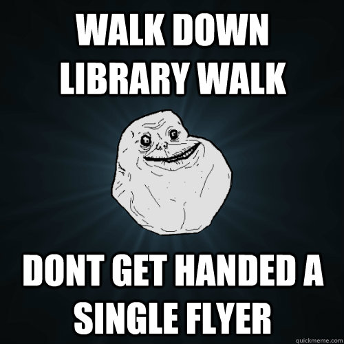 WALK DOWN LIBRARY WALK DONT GET HANDED A SINGLE FLYER  Forever Alone