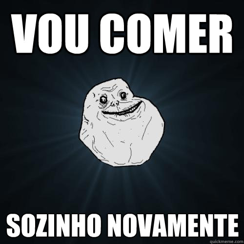 vou comer sozinho novamente  Forever Alone