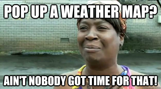 Pop up a weather map? Ain't nobody got time for that!  Sweet Brown