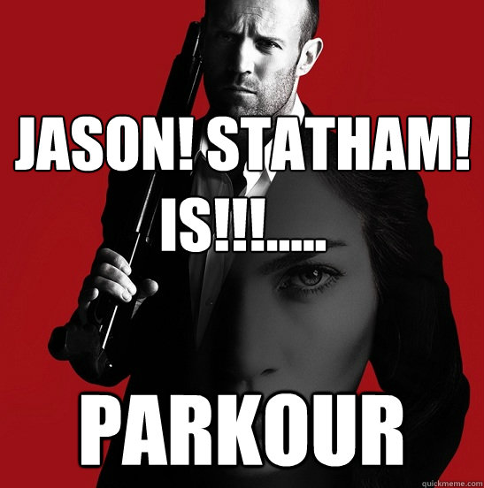 JASON! Statham! 
Is!!!..... PARKOUR  