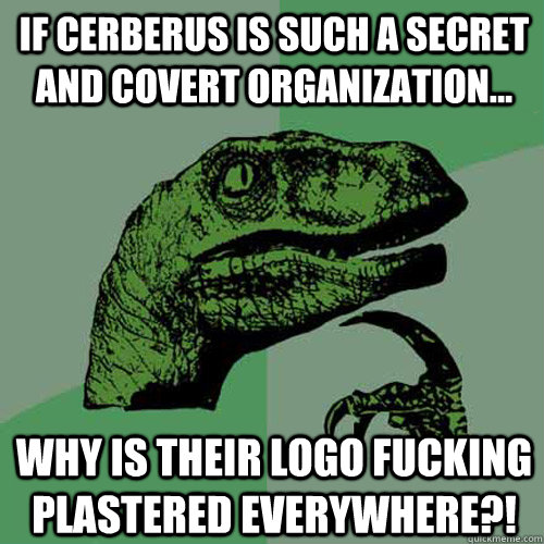 If Cerberus is such a secret and covert organization... WHY IS THEIR LOGO FUCKING PLASTERED EVERYWHERE?!  Philosoraptor