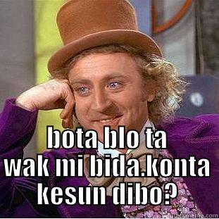  BOTA BLO TA WAK MI BIDA.KONTA KESUN DIBO? Condescending Wonka