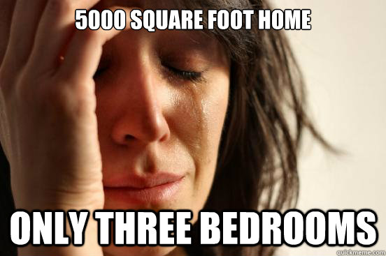 5000 square foot home only three bedrooms  First World Problems