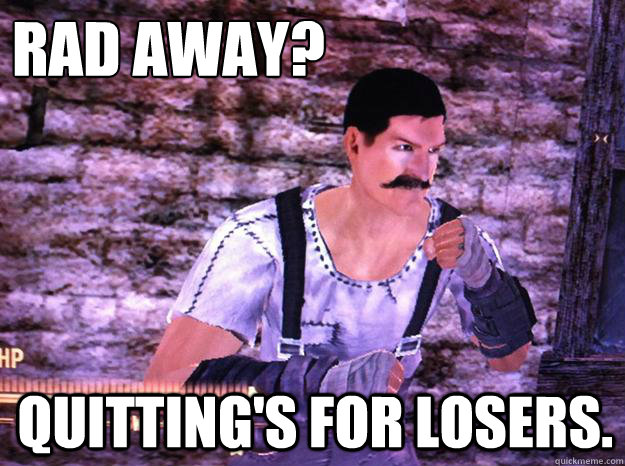 Rad Away? Quitting's for losers.  