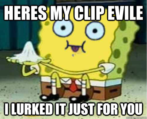 heres my clip evile i lurked it just for you  Spongebob - Fucks Given