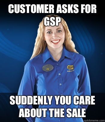 Customer asks for GSP Suddenly you care about the sale  Best Buy Employee