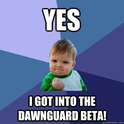 YES I got into the Dawnguard Beta! - YES I got into the Dawnguard Beta!  Success Kid