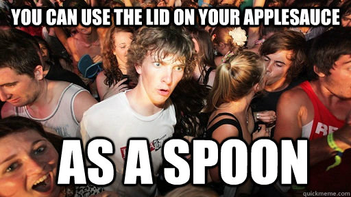 you can use the lid on your applesauce AS A SPOON  Sudden Clarity Clarence