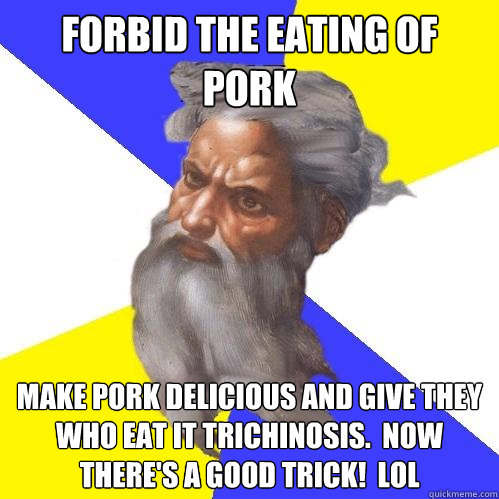 forbid the eating of pork make pork delicious and give they who eat it trichinosis.  Now there's a good trick!  lol  Advice God