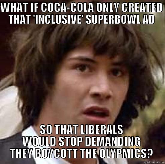WHAT IF COCA-COLA ONLY CREATED THAT 'INCLUSIVE' SUPERBOWL AD SO THAT LIBERALS WOULD STOP DEMANDING THEY BOYCOTT THE OLYPMICS? conspiracy keanu
