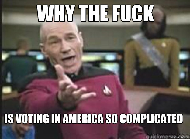why the fuck is voting in america so complicated  What the Fuck