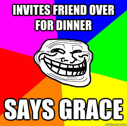 invites friend over for dinner says grace  Troll Face