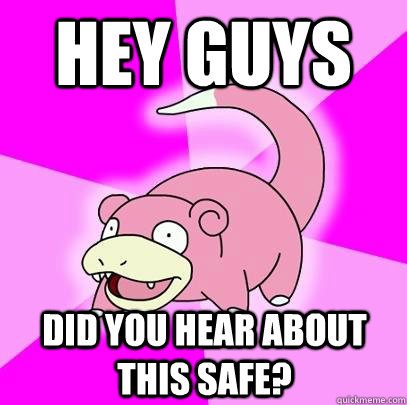 Hey Guys  did you hear about this safe?  Slowpoke