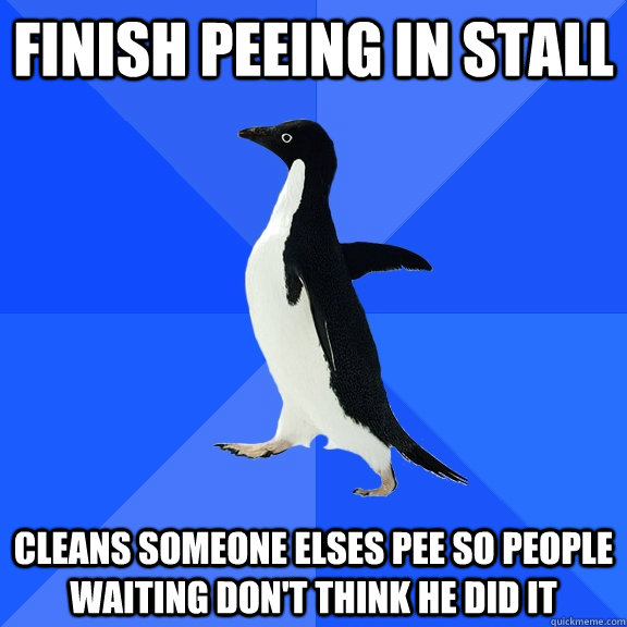 finish peeing in stall cleans someone elses pee so people waiting don't think he did it  Socially Awkward Penguin