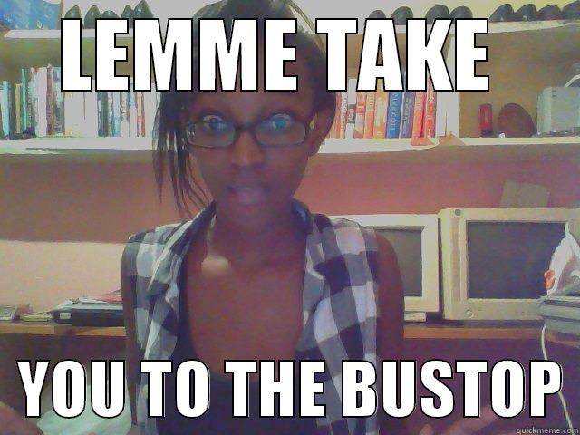 LEMME TAKE    YOU TO THE BUSTOP Misc