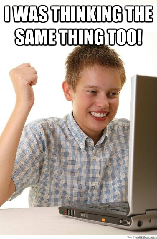 I was thinking the same thing too!  - I was thinking the same thing too!   First Day On Internet Kid