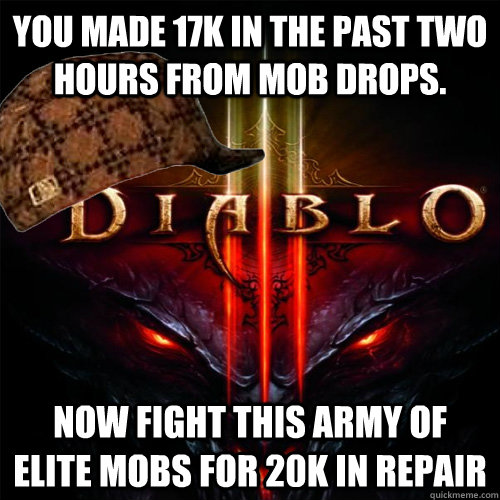 You made 17k in the past two hours from mob drops. Now fight this army of elite mobs for 20k in repair - You made 17k in the past two hours from mob drops. Now fight this army of elite mobs for 20k in repair  Scumbag Diablo 3