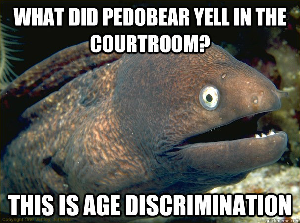 What did pedobear yell in the courtroom? This is age discrimination - What did pedobear yell in the courtroom? This is age discrimination  Bad Joke Eel