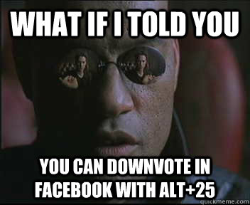 What if I told you you can downvote in facebook with alt+25  Morpheus SC
