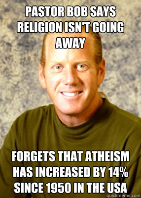 Pastor Bob says religion isn't going away Forgets that atheism has increased by 14% since 1950 in the USA - Pastor Bob says religion isn't going away Forgets that atheism has increased by 14% since 1950 in the USA  Pastor Bob says