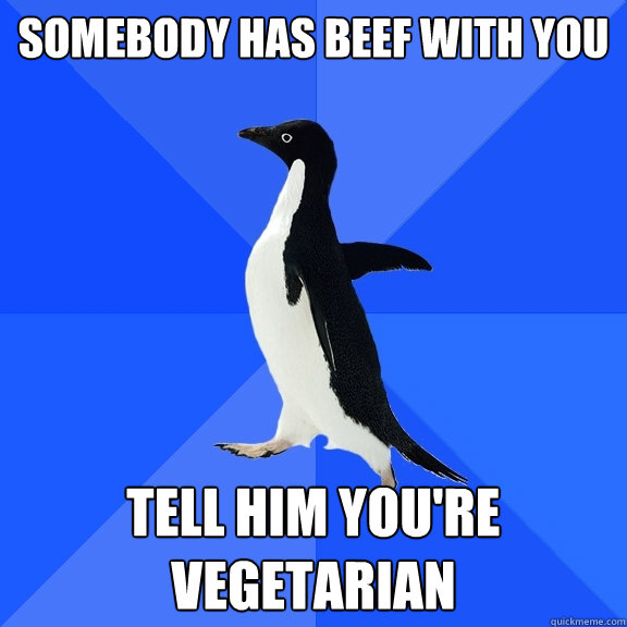 somebody has beef with you tell him you're vegetarian  Socially Awkward Penguin