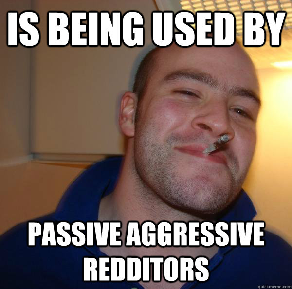 Is being used by Passive aggressive redditors  - Is being used by Passive aggressive redditors   Misc