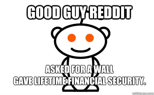 Good Guy Reddit  Asked for a Wall
Gave lifetime financial security.  Good Guy Reddit