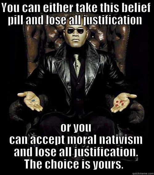 Debunking Morpheus - YOU CAN EITHER TAKE THIS BELIEF PILL AND LOSE ALL JUSTIFICATION  OR YOU CAN ACCEPT MORAL NATIVISM AND LOSE ALL JUSTIFICATION. THE CHOICE IS YOURS.   Morpheus