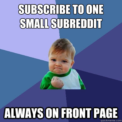 Subscribe to one small subreddit Always on front page  Success Kid