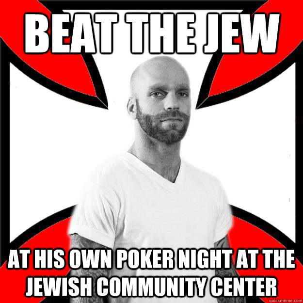 beat the jew at his own poker night at the jewish community center  Skinhead with a Heart of Gold